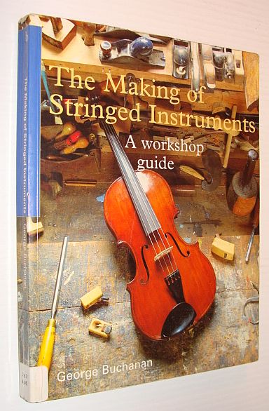 BUCHANAN, GEORGE - The Making of Stringed Instruments: A Workshop Guide