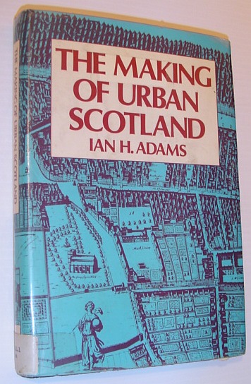 ADAMS, IAN H. - The Making of Urban Scotland