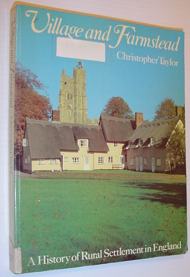 TAYLOR, CHRISTOPHER - Village and Farmstead : A History of Rural Settlement in England