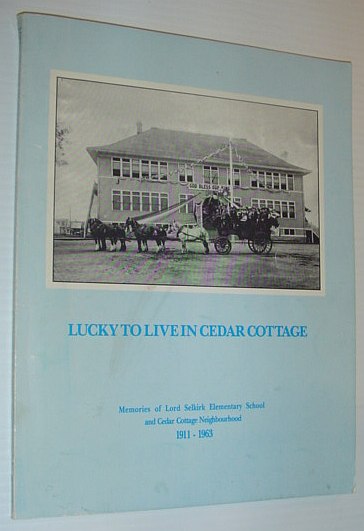 Lucky to Live in Cedar Cottage: Memories of Lord Selkirk Elementary School and Cedar Cottage Neighbourhood 1911-1963